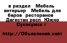  в раздел : Мебель, интерьер » Мебель для баров, ресторанов . Дагестан респ.,Южно-Сухокумск г.